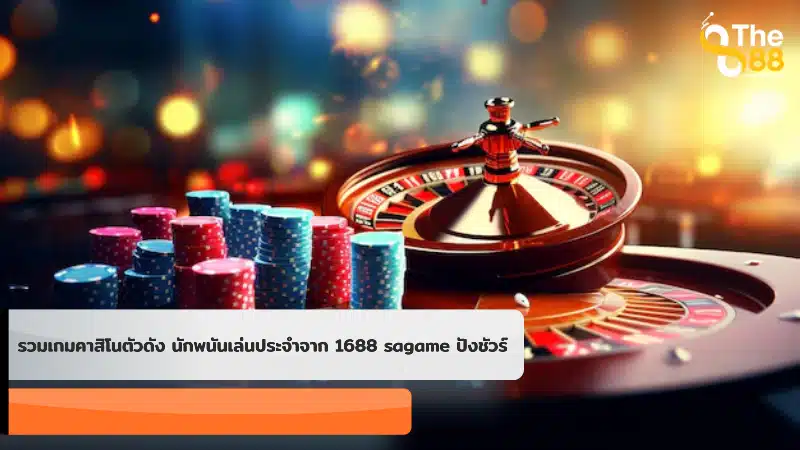 รวมเกมคาสิโนตัวดัง นักพนันเล่นประจำจาก 1688 sagame ปังชัวร์