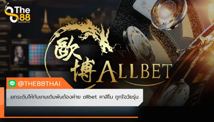 ยกระดับให้กับเกมเดิมพันต้องค่าย allbet คาสิโน ถูกใจวัยรุ่น