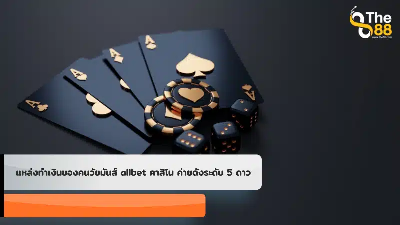 แหล่งทำเงินของคนวัยมันส์ allbet คาสิโน ค่ายดังระดับ 5 ดาว